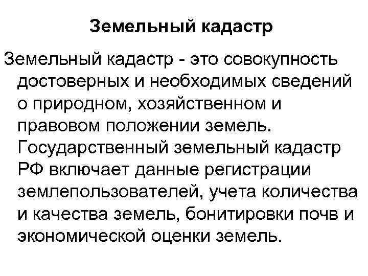 Земельный кадастр - это совокупность достоверных и необходимых сведений о природном, хозяйственном и правовом