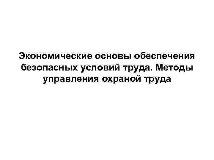 Экономические основы обеспечения безопасных условий труда. Методы управления охраной труда 