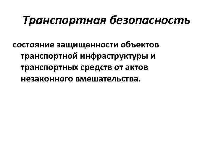 Транспортная безопасность состояние защищенности объектов транспортной инфраструктуры и транспортных средств от актов незаконного вмешательства.