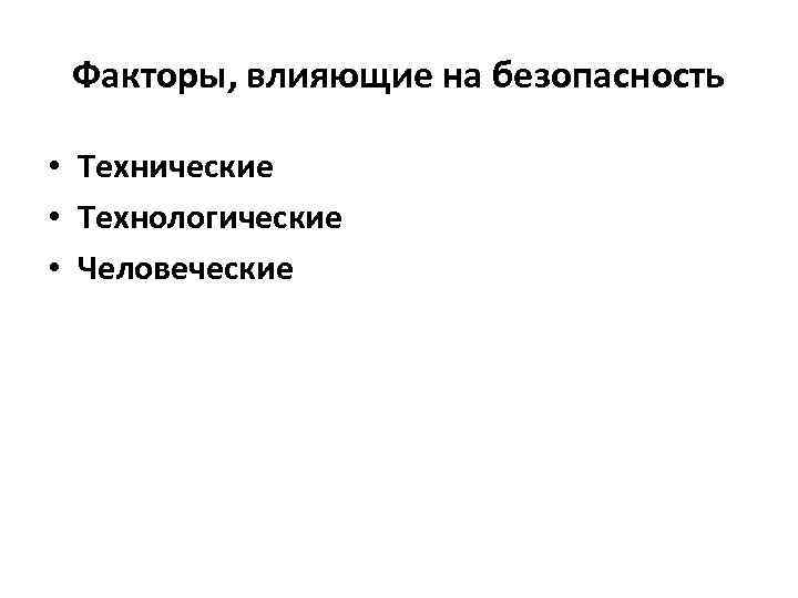 Факторы, влияющие на безопасность • Технические • Технологические • Человеческие 