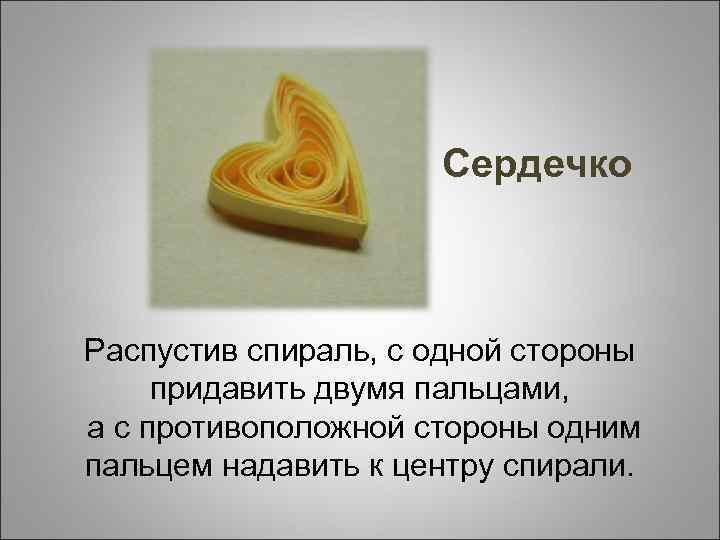 Сердечко Распустив спираль, с одной стороны придавить двумя пальцами, а с противоположной стороны одним