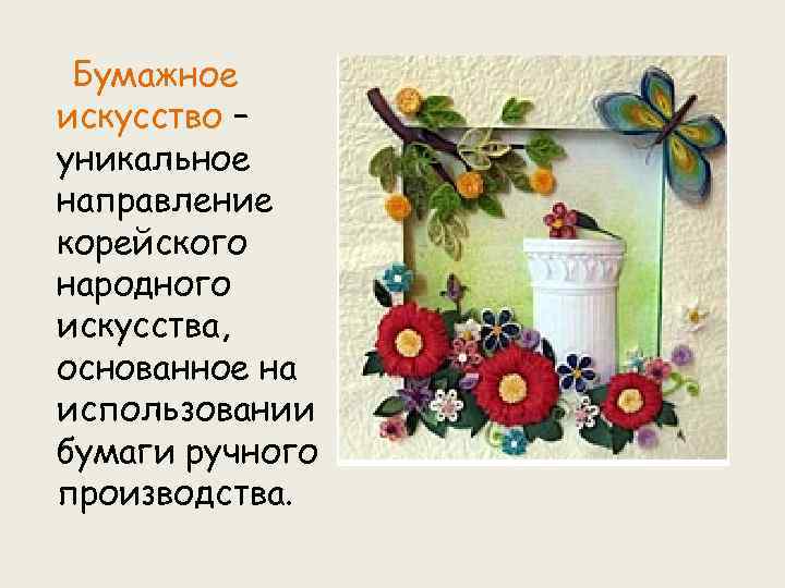 Бумажное искусство – уникальное направление корейского народного искусства, основанное на использовании бумаги ручного производства.