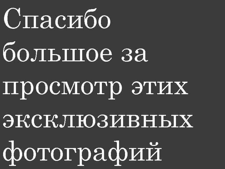 Спасибо большое за просмотр этих эксклюзивных фотографий 