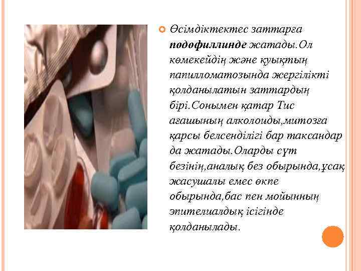  Өсімдіктектес заттарға подофиллинде жатады. Ол көмекейдің және қуықтың папилломатозында жергілікті қолданылатын заттардың бірі.