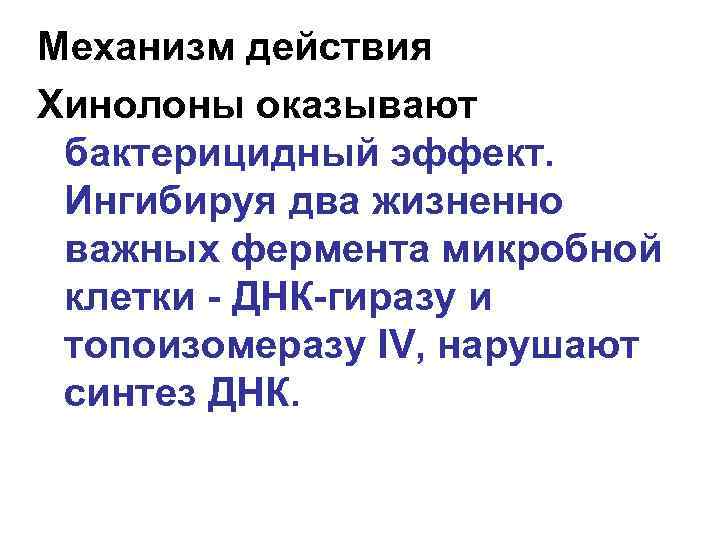 Механизм действия Хинолоны оказывают бактерицидный эффект. Ингибируя два жизненно важных фермента микробной клетки -