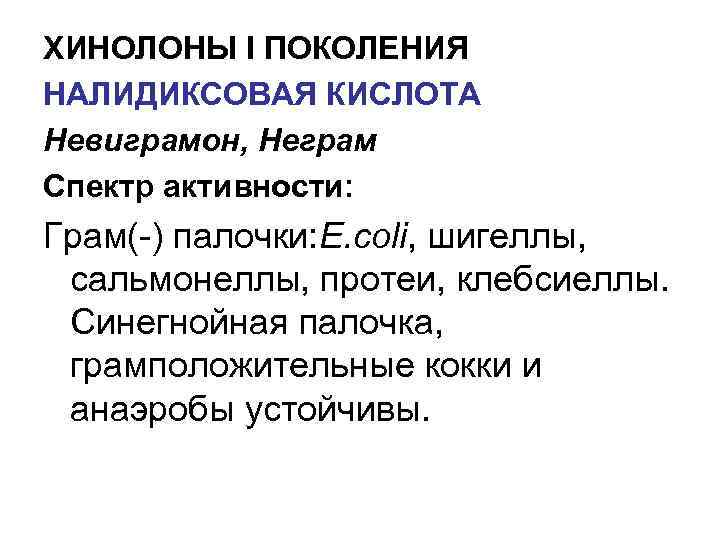 ХИНОЛОНЫ I ПОКОЛЕНИЯ НАЛИДИКСОВАЯ КИСЛОТА Невиграмон, Неграм Спектр активности: Грам(-) палочки: E. coli, шигеллы,