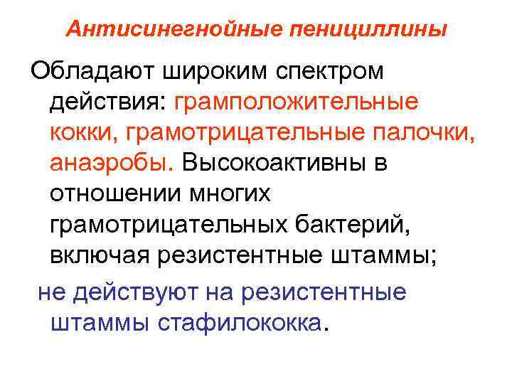 Антисинегнойные пенициллины Обладают широким спектром действия: грамположительные кокки, грамотрицательные палочки, анаэробы. Высокоактивны в отношении