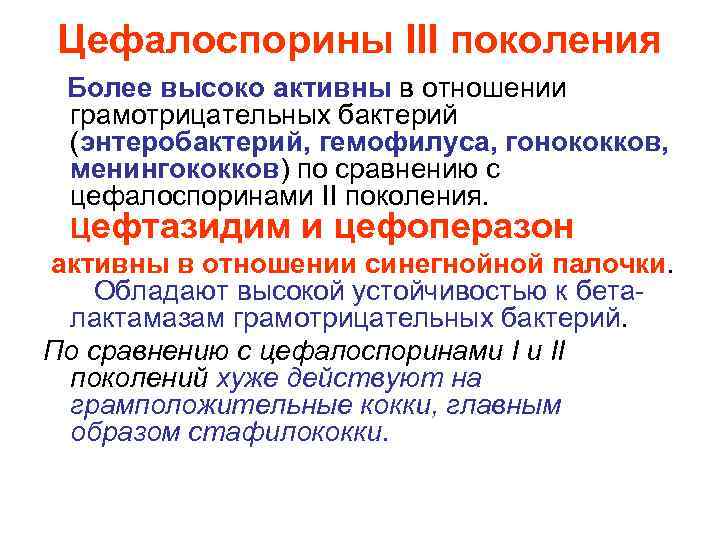 Цефалоспорины III поколения Более высоко активны в отношении грамотрицательных бактерий (энтеробактерий, гемофилуса, гонококков, менингококков)