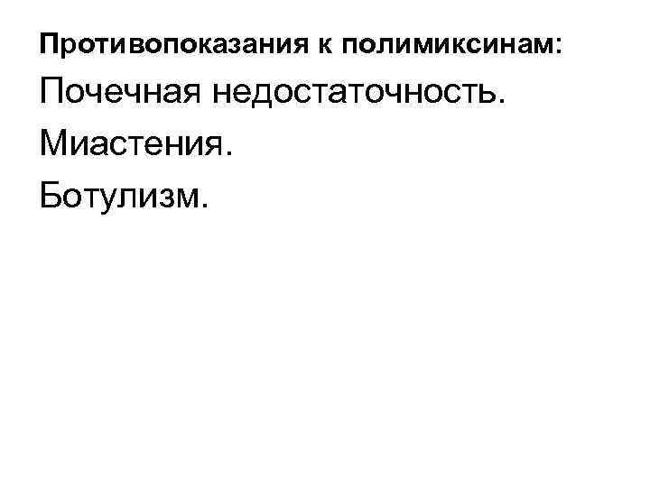 Противопоказания к полимиксинам: Почечная недостаточность. Миастения. Ботулизм. 