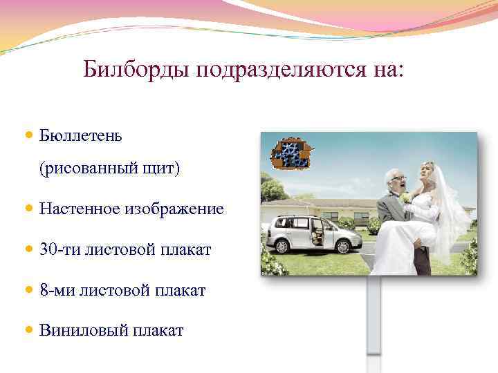 Билборды подразделяются на: Бюллетень (рисованный щит) Настенное изображение 30 ти листовой плакат 8 ми