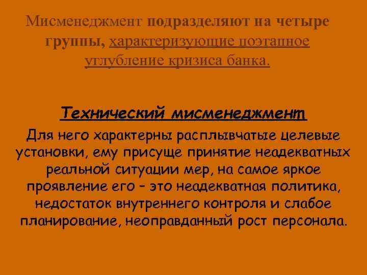 Мисменеджмент подразделяют на четыре группы, характеризующие поэтапное углубление кризиса банка. Технический мисменеджмент. Для него