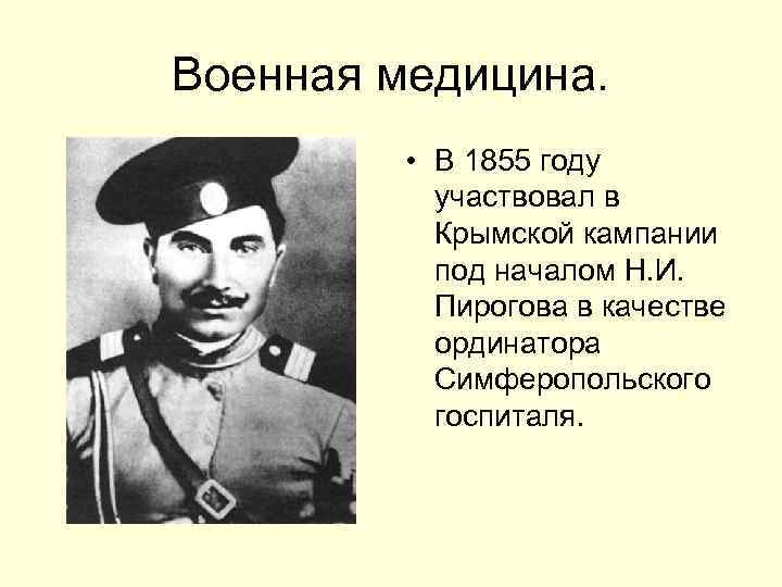 Военная медицина. • В 1855 году участвовал в Крымской кампании под началом Н. И.