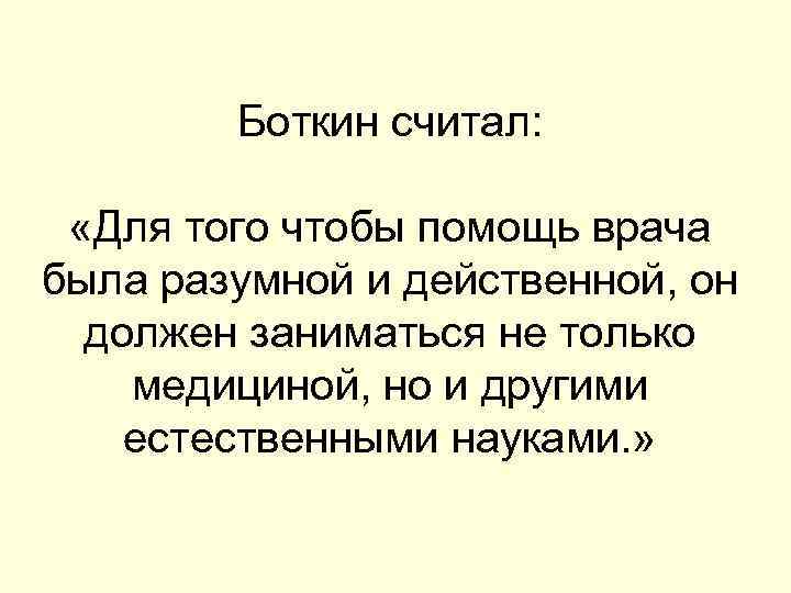 Боткин считал: «Для того чтобы помощь врача была разумной и действенной, он должен заниматься