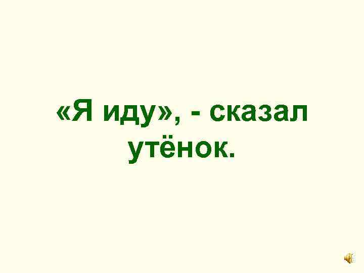  «Я иду» , - сказал утёнок. 