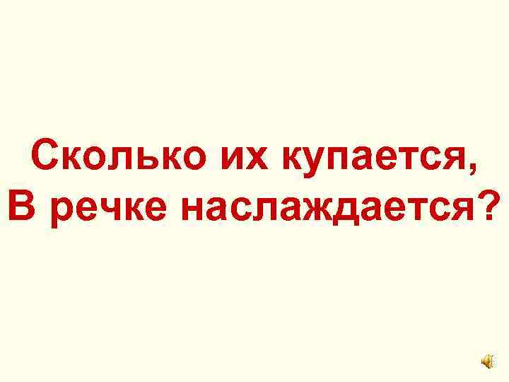 Сколько их купается, В речке наслаждается? 