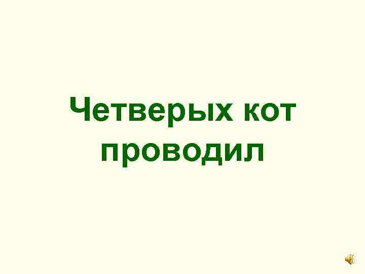 Четверых кот проводил 