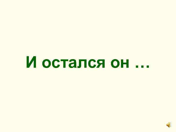 И остался он … 