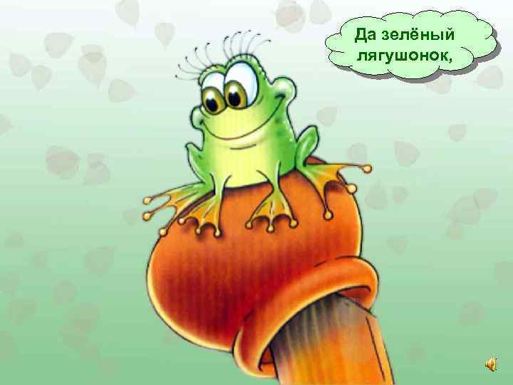 Да зелёный лягушонок, 