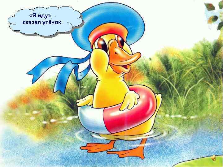  «Я иду» , сказал утёнок. 