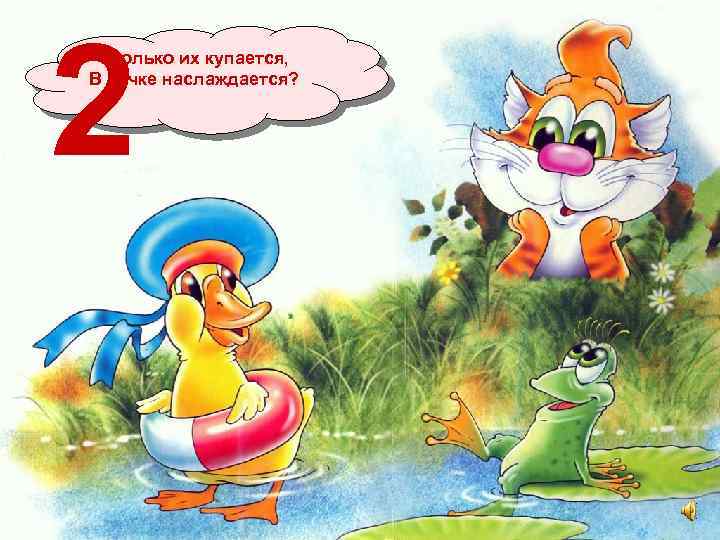 2 Сколько их купается, В речке наслаждается? 
