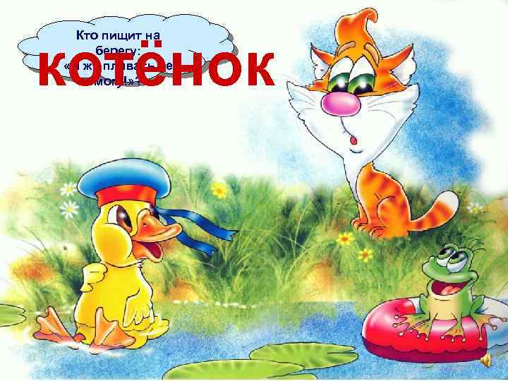 Кто пищит на берегу: «Я же плавать не могу!» ? котёнок 