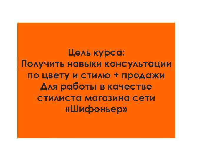 Цель курса: Получить навыки консультации по цвету и стилю + продажи Для работы в