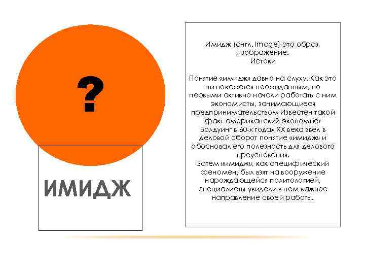 ? ИМИДЖ Имидж (англ. Image)-это образ, изображение. Истоки Понятие «имидж» давно на слуху. Как