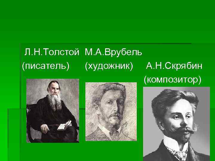 Л. Н. Толстой М. А. Врубель (писатель) (художник) А. Н. Скрябин (композитор) 