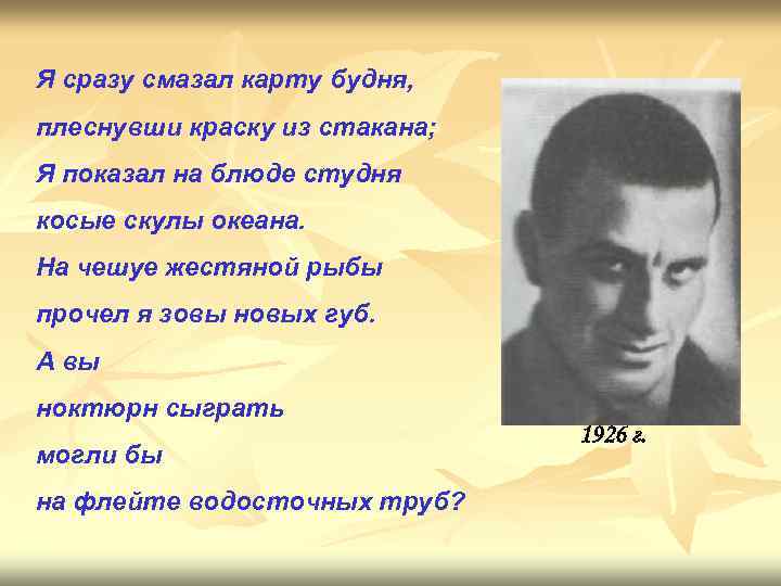 Плеснул на карту будня. Я сразу смазал карту будня плеснувши краску из стакана. Маяковский сразу смазал карту будня. Я показал на блюде студня косые скулы океана. Маяковский стихи я сразу смазал.