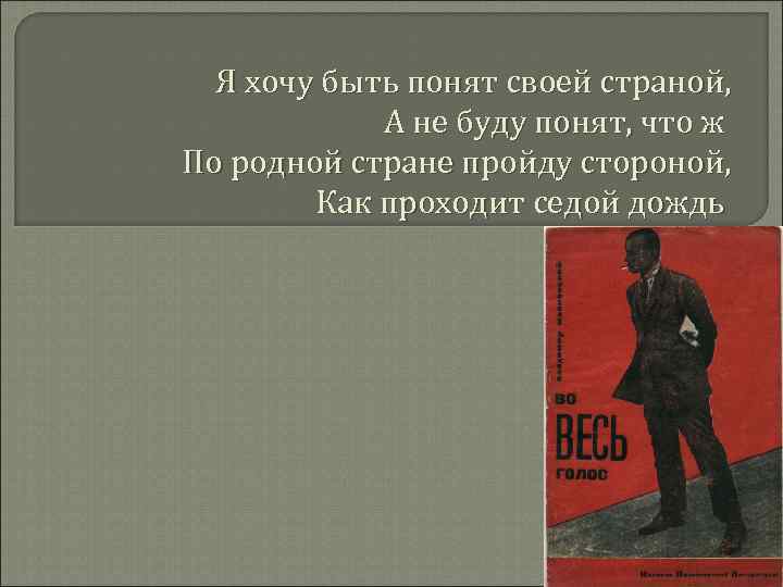 Я хочу быть понят своей страной, А не буду понят, что ж По родной