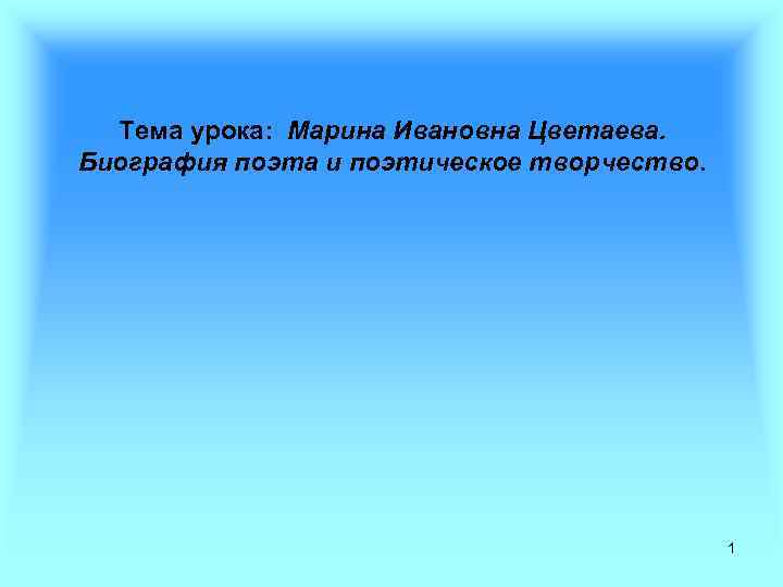 Тема урока: Марина Ивановна Цветаева. Биография поэта и поэтическое творчество. 1 