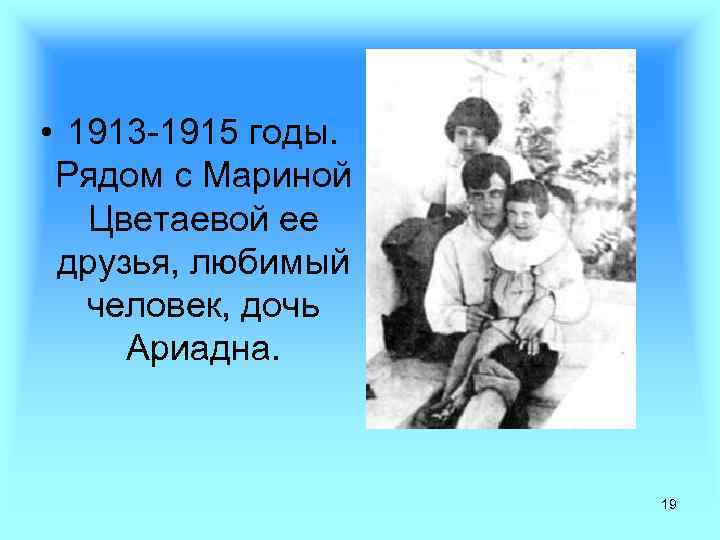  • 1913 -1915 годы. Рядом с Мариной Цветаевой ее друзья, любимый человек, дочь