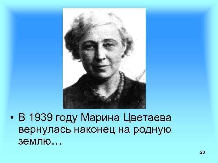  • В 1939 году Марина Цветаева вернулась наконец на родную землю… 23 