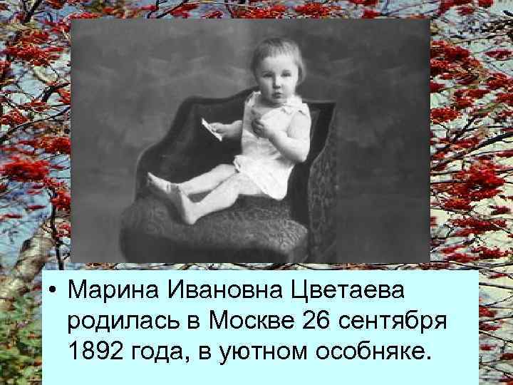  • Марина Ивановна Цветаева родилась в Москве 26 сентября 1892 года, в уютном