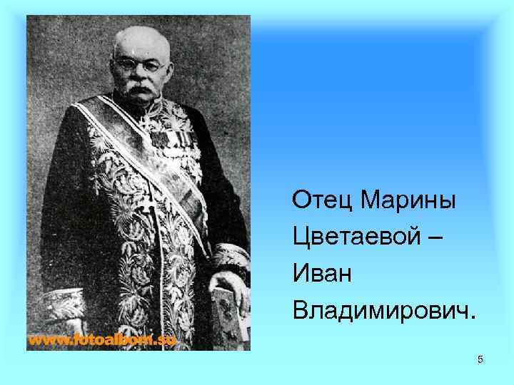 Отец Марины Цветаевой – Иван Владимирович. 5 