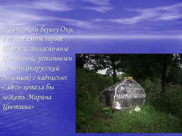 На высоком берегу Оки, в её любимом городе Таруса, согласно воле Цветаевой, установлен камень