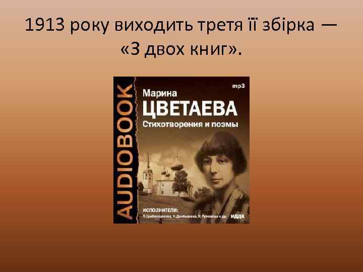 1913 року виходить третя її збірка — «З двох книг» . 