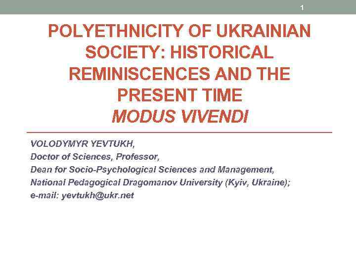 1 POLYETHNICITY OF UKRAINIAN SOCIETY: HISTORICAL REMINISCENCES AND THE PRESENT TIME MODUS VIVENDI VOLODYMYR