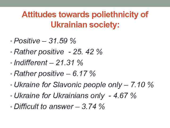 Attitudes towards poliethnicity of Ukrainian society: • Positive – 31. 59 % • Rather