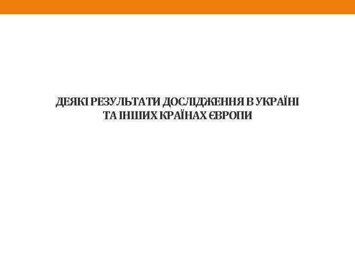 ДЕЯКІ РЕЗУЛЬТАТИ ДОСЛІДЖЕННЯ В УКРАЇНІ ТА ІНШИХ КРАЇНАХ ЄВРОПИ 