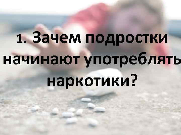 Зачем подростки начинают употреблять наркотики? 1. 