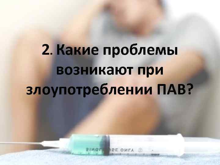 2. Какие проблемы возникают при злоупотреблении ПАВ? 