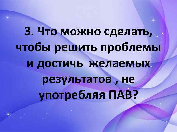 3. Что можно сделать, чтобы решить проблемы и достичь желаемых результатов , не употребляя