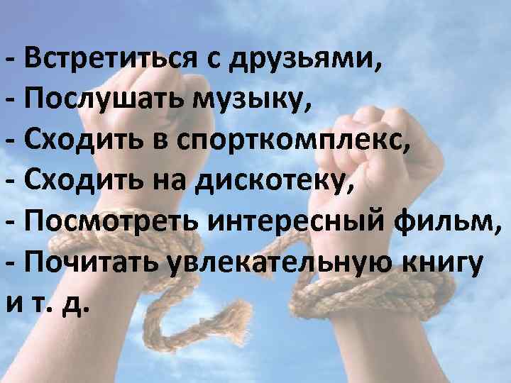 - Встретиться с друзьями, - Послушать музыку, - Сходить в спорткомплекс, - Сходить на
