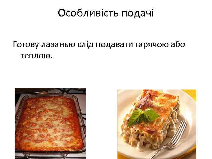 Особливість подачі Готову лазанью слід подавати гарячою або теплою. 