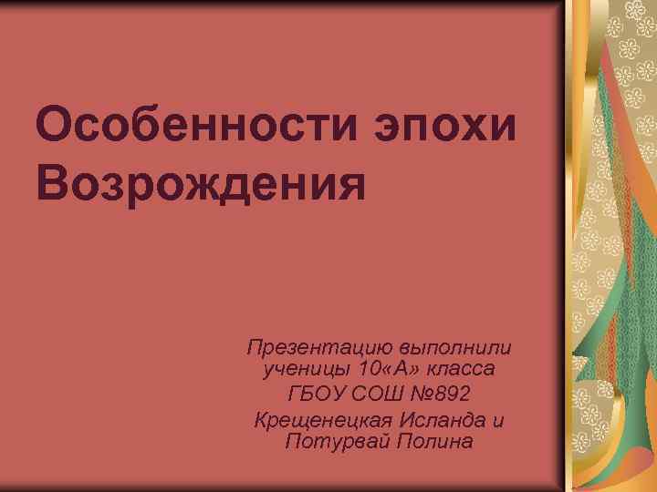 Особенности эпохи Возрождения Презентацию выполнили ученицы 10 «А» класса ГБОУ СОШ № 892 Крещенецкая