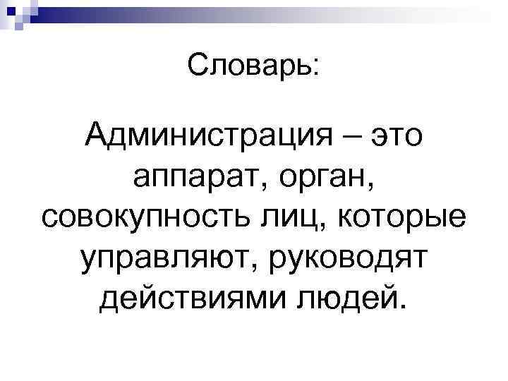 Словарь: Администрация – это аппарат, орган, совокупность лиц, которые управляют, руководят действиями людей. 