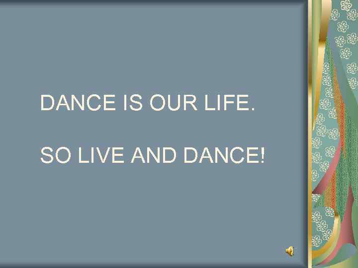 DANCE IS OUR LIFE. SO LIVE AND DANCE! 