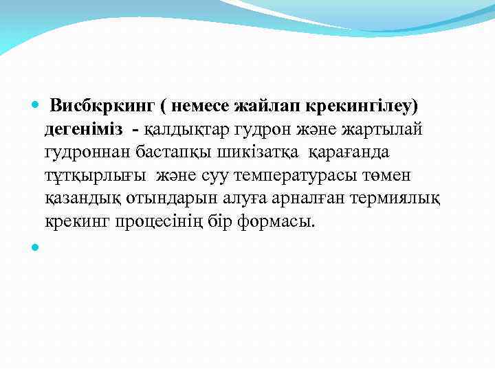  Висбкркинг ( немесе жайлап крекингілеу) дегеніміз - қалдықтар гудрон және жартылай гудроннан бастапқы