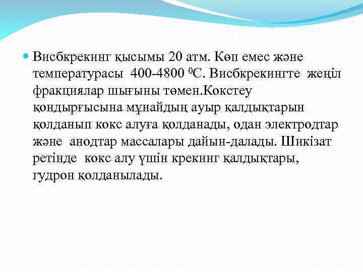  Висбкрекинг қысымы 20 атм. Көп емес және температурасы 400 -4800 0 С. Висбкрекингте